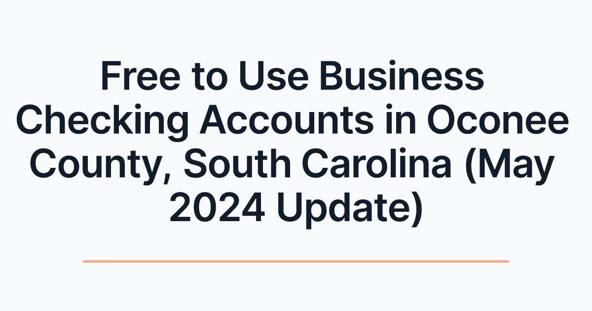 Free to Use Business Checking Accounts in Oconee County, South Carolina (May 2024 Update)
